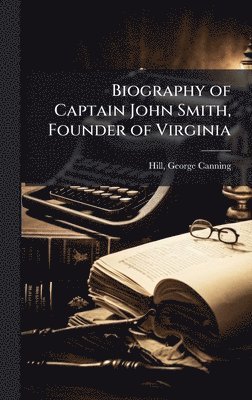 George Canning Hill - Biography of Captain John Smith, Founder of Virginia, Inbunden