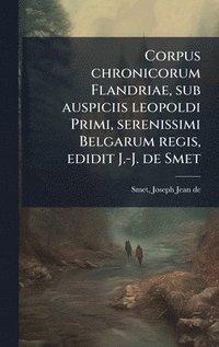 bokomslag Corpus chronicorum Flandriae, sub auspiciis leopoldi Primi, serenissimi Belgarum regis, edidit J.-J. de Smet