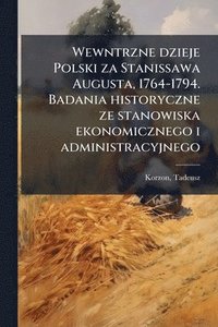 bokomslag Wewntrzne dzieje Polski za Stanissawa Augusta, 1764-1794. Badania historyczne ze stanowiska ekonomicznego i administracyjnego