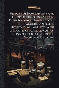 bokomslag History of Homeopathy and its Institutions in America; Their Founders, Benefactors, Faculties, Officers, Hospitals, Alumni, etc., With a Record of Achievement of its Representatives in the World of...