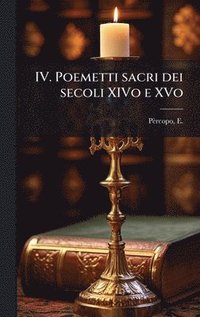 bokomslag IV. Poemetti sacri dei secoli XIVo e XVo