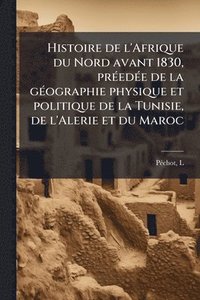 bokomslag Histoire de l'Afrique du Nord avant 1830, prÃ(c)edÃ(c)e de la gÃ(c)ographie physique et politique de la Tunisie, de l'Alerie et du Maroc