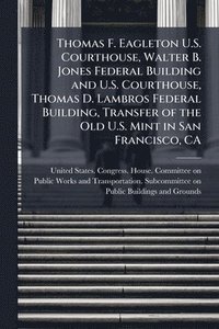 bokomslag Thomas F. Eagleton U.S. Courthouse, Walter B. Jones Federal Building and U.S. Courthouse, Thomas D. Lambros Federal Building, Transfer of the Old U.S. Mint in San Francisco, CA
