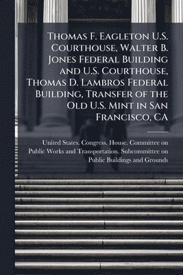 bokomslag Thomas F. Eagleton U.S. Courthouse, Walter B. Jones Federal Building and U.S. Courthouse, Thomas D. Lambros Federal Building, Transfer of the Old U.S. Mint in San Francisco, CA