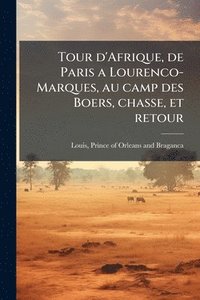 bokomslag Tour d'Afrique, de Paris a Lourenco-Marques, au camp des Boers, chasse, et retour