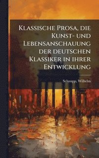bokomslag Klassische Prosa, die Kunst- und Lebensanschauung der deutschen Klassiker in ihrer Entwicklung