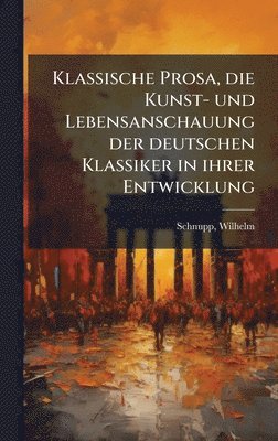bokomslag Klassische Prosa, die Kunst- und Lebensanschauung der deutschen Klassiker in ihrer Entwicklung