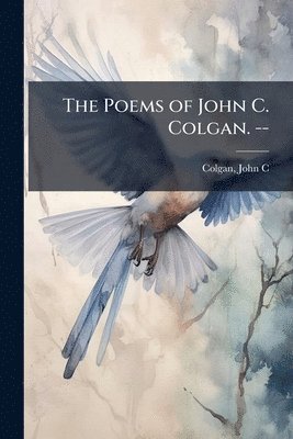 Poems of John C. Colgan. --