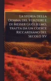 bokomslag storia della Donna del Verziere e di Messer Guglielmo, tratta da un codice Riccardiano del Secolo XV