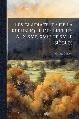 Charles Nisard - Les gladiateurs de la rÃ(c)publique des lettres aux XVe, XVIe et XVIIe siècles, Häftad
