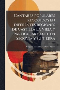 bokomslag Cantares populares recogidos en diferentes regiones de Castilla La Vieja y particularmente en Segovia y su tierra