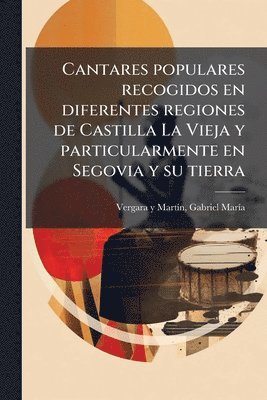 bokomslag Cantares populares recogidos en diferentes regiones de Castilla La Vieja y particularmente en Segovia y su tierra