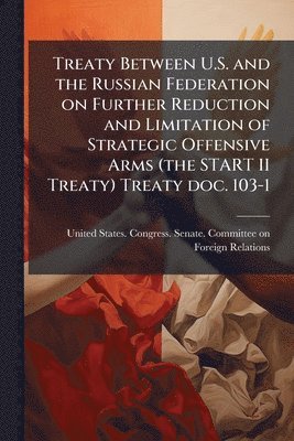 bokomslag Treaty Between U.S. and the Russian Federation on Further Reduction and Limitation of Strategic Offensive Arms (the START II Treaty) Treaty doc. 103-1