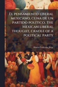 bokomslag El pensamiento liberal mexicano, cuna de un partido polÃ-tico. The Mexican liberal thought, cradle of a political party