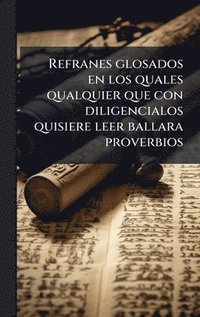 bokomslag Refranes glosados en los quales qualquier que con diligencialos quisiere leer ballara proverbios
