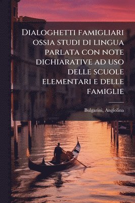 Angiolina Bulgarini - Dialoghetti famigliari ossia studi di lingua parlata con note dichiarative ad uso delle scuole elementari e delle famiglie, Häftad