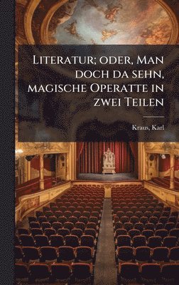 Karl Kraus - Literatur; oder, Man doch da sehn, magische Operatte in zwei Teilen, Inbunden