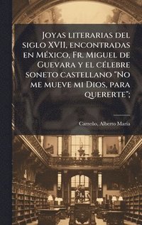 bokomslag Joyas literarias del siglo XVII, encontradas en MÃ(c)xico, Fr. Miguel de Guevara y el cÃ(c)lebre soneto castellano "No me mueve mi Dios, para quererte