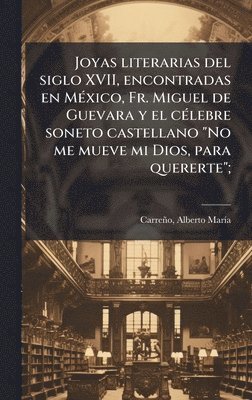 bokomslag Joyas literarias del siglo XVII, encontradas en MÃ(c)xico, Fr. Miguel de Guevara y el cÃ(c)lebre soneto castellano "No me mueve mi Dios, para quererte