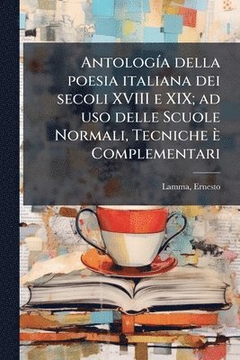 bokomslag AntologÃ-a della poesia italiana dei secoli XVIII e XIX; ad uso delle Scuole Normali, Tecniche è Complementari