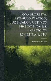 bokomslag Nova Floresta: Estimulo Pratico, Luz e Calor: Ultimos Fins do Homem: Exercicios Espirituais, etc