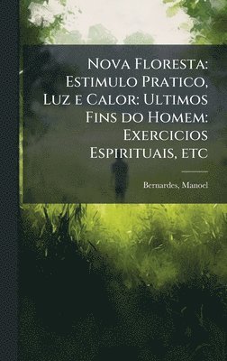 bokomslag Nova Floresta: Estimulo Pratico, Luz e Calor: Ultimos Fins do Homem: Exercicios Espirituais, etc