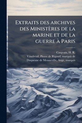 H R 1831-1904 Casgrain, Ange Duquesne De Menneville - Extraits des archives des Ministères de la marine et de la guerre Ã Paris, Häftad