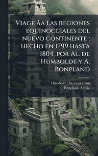 bokomslag Viage âa las regiones equinocciales del nuevo continente: hecho en 1799 hasta 1804, por Al. de Humboldt y A. Bonpland