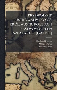 bokomslag Przewodnik ilustrowany po ces. krÃ3l. austr. kolejach pastwowych na szlakach ... [Galicji]