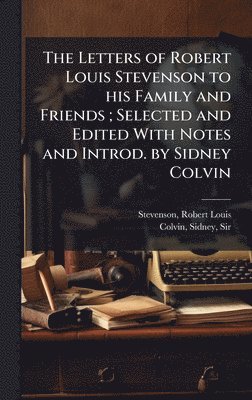 Letters of Robert Louis Stevenson to his Family and Friends; Selected and Edited With Notes and Introd. by Sidney Colvin