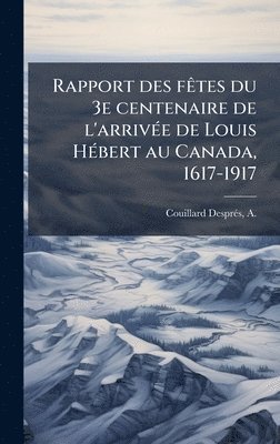 bokomslag Rapport des fÃates du 3e centenaire de l'arrivÃ(c)e de Louis HÃ(c)bert au Canada, 1617-1917