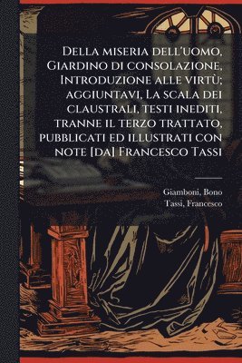 bokomslag Della miseria dell'uomo, Giardino di consolazione, Introduzione alle virtÃ¹; aggiuntavi, La scala dei claustrali, testi inediti, tranne il terzo tratt