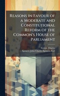 bokomslag Reasons in Favour of a Moderate and Constitutional Reform of the Common's House of Parliament