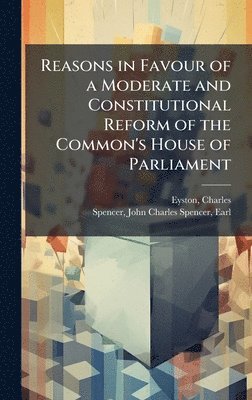 bokomslag Reasons in Favour of a Moderate and Constitutional Reform of the Common's House of Parliament