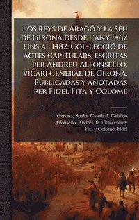 bokomslag Los reys de AragÃ3 y la seu de Girona desde l'any 1462 fins al 1482. Col-lecciÃ3 de actes capitulars, escritas per Andreu Alfonsello, vicari general d