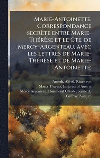 bokomslag Marie-Antoinette. Correspondance secrÃ¤te entre Marie-ThÃ©rÃ¤se et le Cte. de Mercy-Argenteau, avec les lettres de Marie-ThÃ©rÃ¤se et de Marie-Antoine