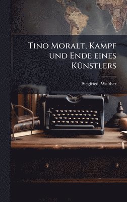bokomslag Tino Moralt, Kampf und Ende eines KÃ1/4nstlers
