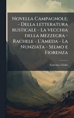 Giulio Carcano - Novella Campagnole; - Della letteratura rusticale - La vecchia della Mezzegra - Rachele - L'Ameda - La Nunziata - Selmo e Fiorenza, Inbunden