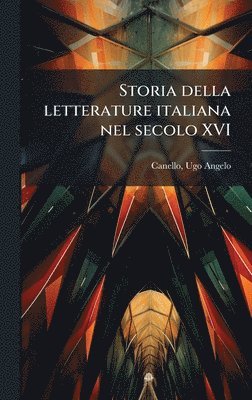 Ugo Angelo Canello - Storia della letterature italiana nel secolo XVI, Inbunden