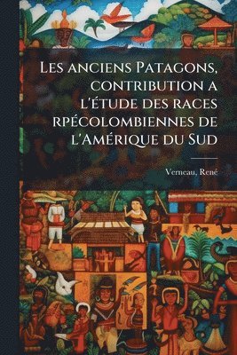 bokomslag Les anciens Patagons, contribution a l'Ã(c)tude des races rpÃ(c)colombiennes de l'AmÃ(c)rique du Sud