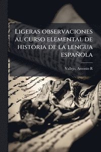 bokomslag Ligeras observaciones al curso elemental de historia de la lengua española