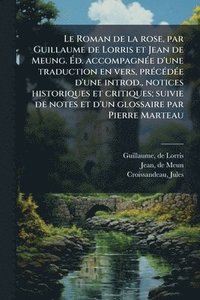 bokomslag Le Roman de la rose, par Guillaume de Lorris et Jean de Meung. Ã?d. accompagnÃ(c)e d'une traduction en vers, prÃ(c)cÃ(c)dÃ(c)e d'une introd., not
