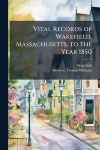bokomslag Vital Records of Wakefield, Massachusetts, to the Year 1850