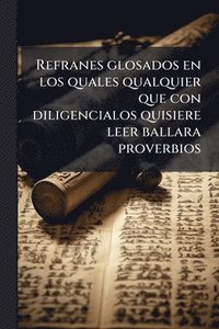 bokomslag Refranes glosados en los quales qualquier que con diligencialos quisiere leer ballara proverbios