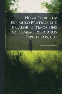 bokomslag Nova Floresta: Estimulo Pratico, Luz e Calor: Ultimos Fins do Homem: Exercicios Espirituais, etc