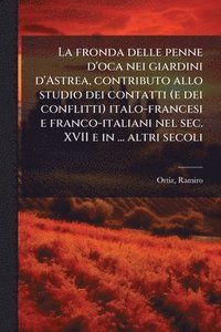 bokomslag La fronda delle penne d'oca nei giardini d'Astrea, contributo allo studio dei contatti (e dei conflitti) italo-francesi e franco-italiani nel sec. XVI