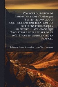 bokomslag Voyages du baron de Lahontan dans l'AmÃ(c)rique Septentrionale, qui contiennent une rÃ(c)lation des diffÃ(c)rens peuples qui y habitent ... l'avantage que l'Angleterre peut retirer de ce païs, Ã(c)...