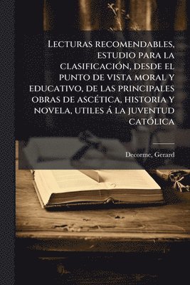 bokomslag Lecturas recomendables, estudio para la clasificaciÃ3n, desde el punto de vista moral y educativo, de las principales obras de ascÃ(c)tica, historia y
