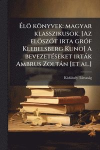 bokomslag Ã?lö könyvek: magyar klasszikusok. [Az elöszÃ3t irta grÃ3f Klebelsberg Kuno] A bevezetÃ(c)seket irtàk Ambrus Zoltàn [et al.]