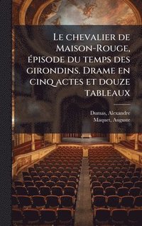 bokomslag Le chevalier de Maison-Rouge, Ã(c)pisode du temps des girondins. Drame en cinq actes et douze tableaux